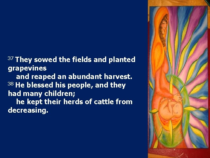 37 They sowed the fields and planted grapevines and reaped an abundant harvest. 38 37 They sowed the fields and planted grapevines and reaped an abundant harvest. 38