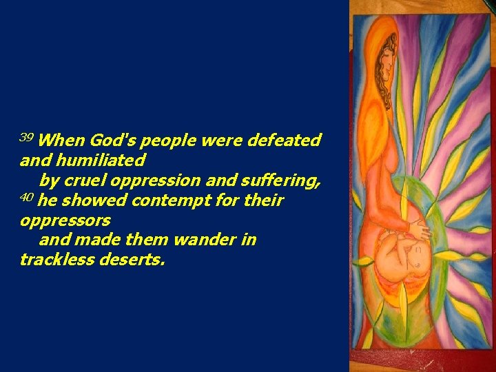 39 When God's people were defeated and humiliated by cruel oppression and suffering, 40 39 When God's people were defeated and humiliated by cruel oppression and suffering, 40