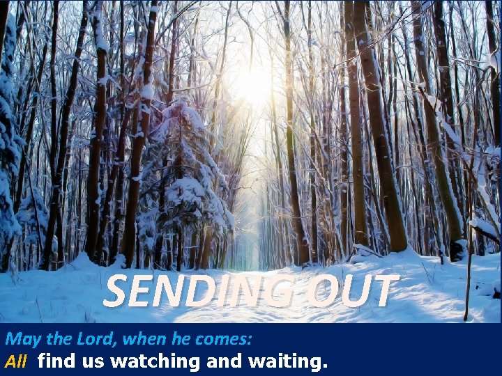SENDING OUT May the Lord, when he comes: All find us watching and waiting. SENDING OUT May the Lord, when he comes: All find us watching and waiting.