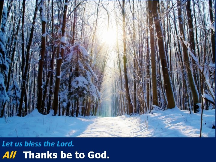 Let us bless the Lord. All Thanks be to God. Let us bless the Lord. All Thanks be to God.