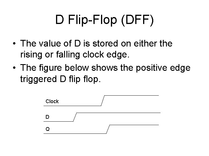 D Flip-Flop (DFF) • The value of D is stored on either the rising