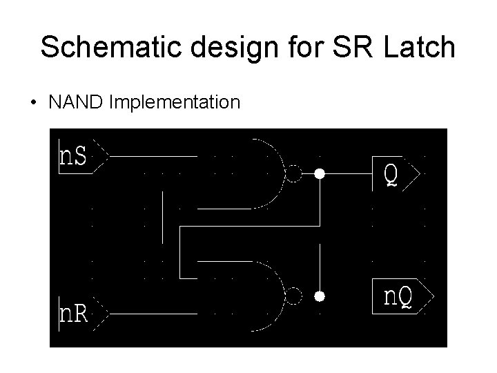 Schematic design for SR Latch • NAND Implementation 