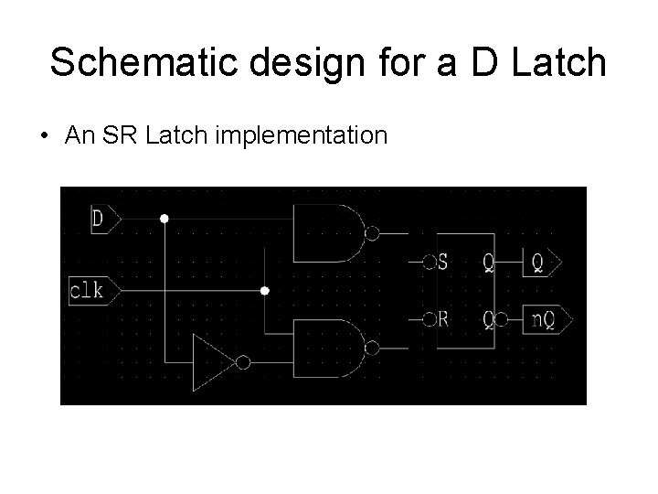 Schematic design for a D Latch • An SR Latch implementation 