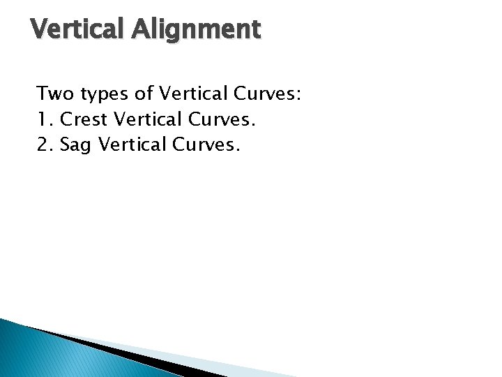 Vertical Alignment Two types of Vertical Curves: 1. Crest Vertical Curves. 2. Sag Vertical