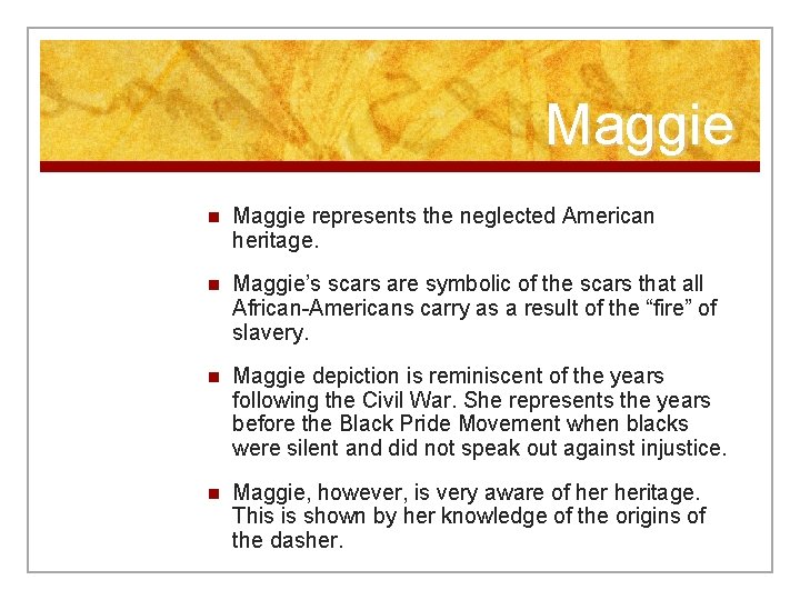 Maggie n Maggie represents the neglected American heritage. n Maggie’s scars are symbolic of