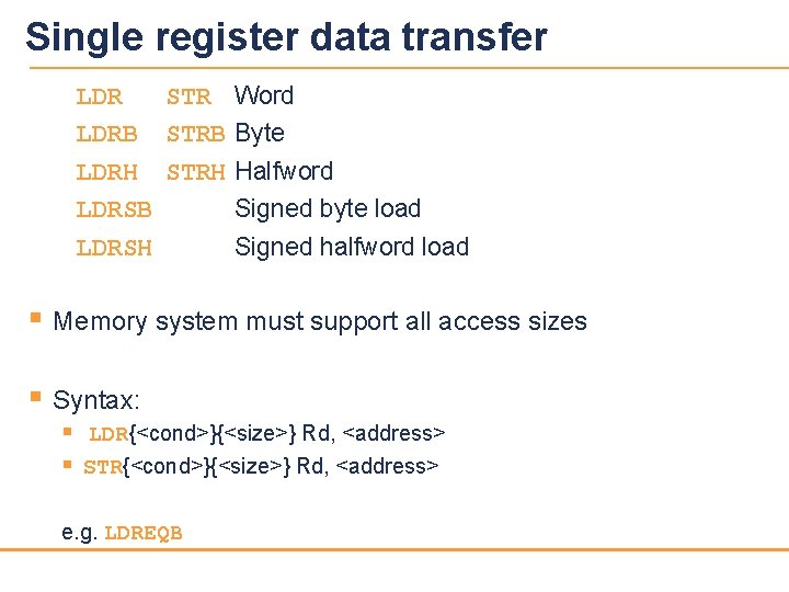 Single register data transfer LDR STR Word LDRB LDRH STRB Byte STRH Halfword LDRSB