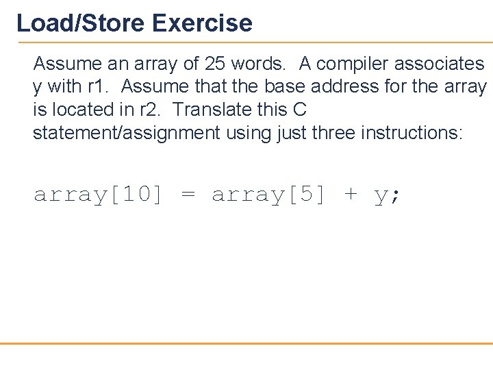 Load/Store Exercise Assume an array of 25 words. A compiler associates y with r