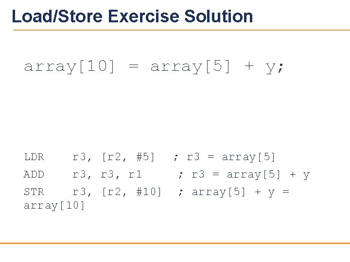 Load/Store Exercise Solution array[10] = array[5] + y; LDR r 3, [r 2, #5]