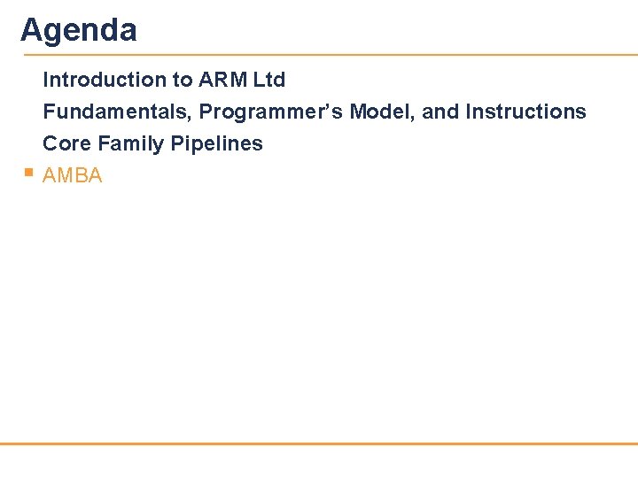 Agenda Introduction to ARM Ltd Fundamentals, Programmer’s Model, and Instructions § Core Family Pipelines