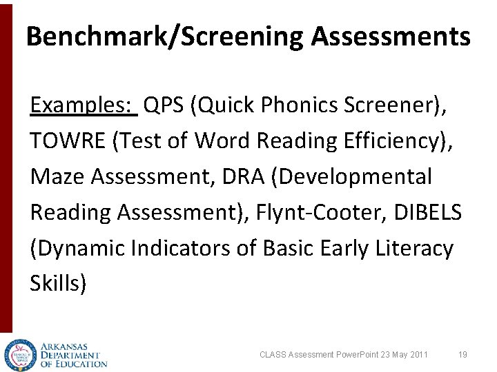 Benchmark/Screening Assessments Examples: QPS (Quick Phonics Screener), TOWRE (Test of Word Reading Efficiency), Maze Benchmark/Screening Assessments Examples: QPS (Quick Phonics Screener), TOWRE (Test of Word Reading Efficiency), Maze