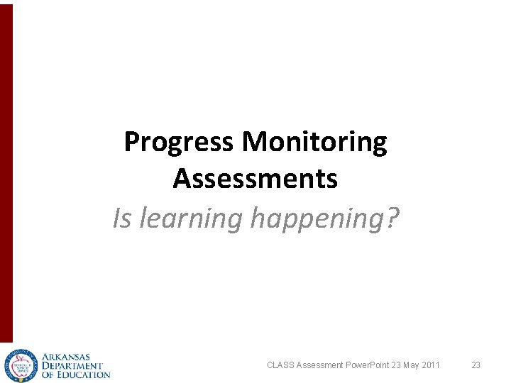 Progress Monitoring Assessments Is learning happening? CLASS Assessment Power. Point 23 May 2011 23 Progress Monitoring Assessments Is learning happening? CLASS Assessment Power. Point 23 May 2011 23