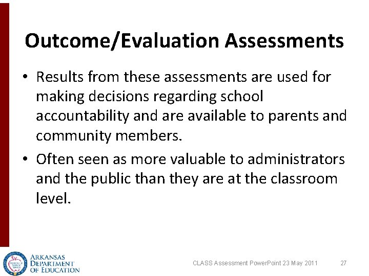 Outcome/Evaluation Assessments • Results from these assessments are used for making decisions regarding school Outcome/Evaluation Assessments • Results from these assessments are used for making decisions regarding school