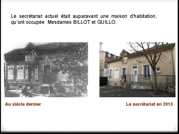 Le secrétariat actuel était auparavant une maison d’habitation, qu’ont occupée Mesdames BILLOT et GUILLO. Le secrétariat actuel était auparavant une maison d’habitation, qu’ont occupée Mesdames BILLOT et GUILLO.