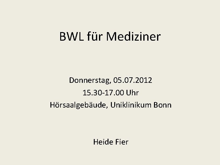 BWL für Mediziner Donnerstag, 05. 07. 2012 15. 30 -17. 00 Uhr Hörsaalgebäude, Uniklinikum