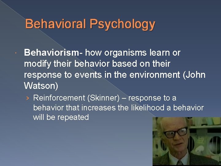 Behavioral Psychology Behaviorism- how organisms learn or modify their behavior based on their response