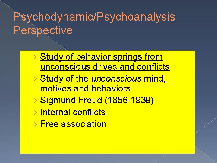 Psychodynamic/Psychoanalysis Perspective › Study of behavior springs from unconscious drives and conflicts › Study