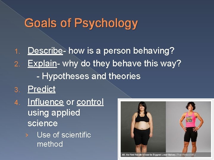 Goals of Psychology Describe- how is a person behaving? 2. Explain- why do they