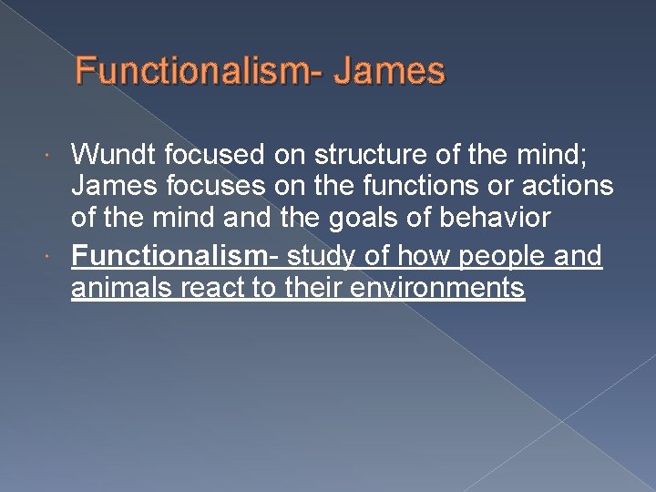 Functionalism- James Wundt focused on structure of the mind; James focuses on the functions