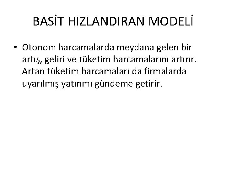 BASİT HIZLANDIRAN MODELİ • Otonom harcamalarda meydana gelen bir artış, geliri ve tüketim harcamalarını