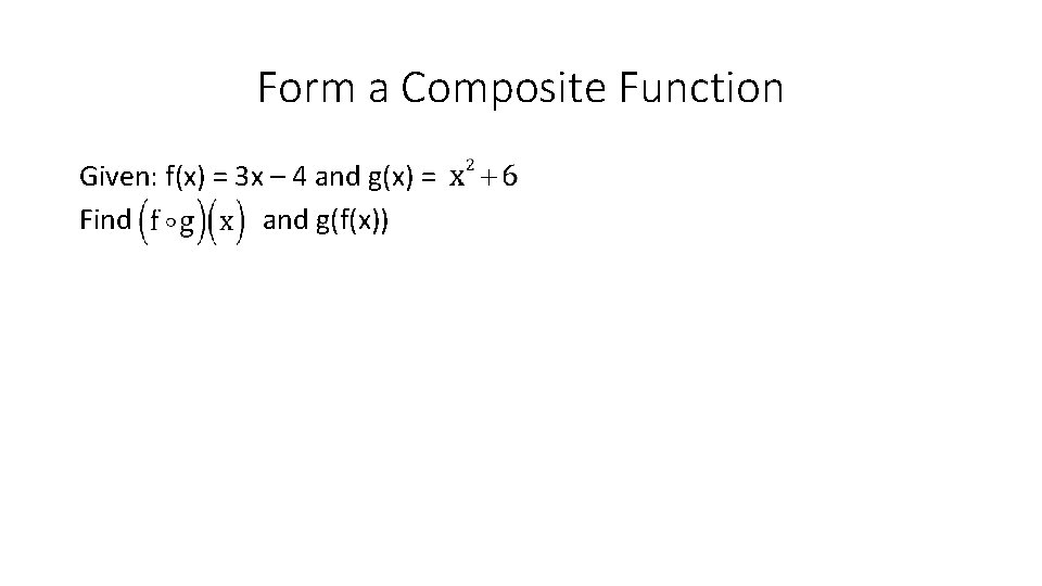 Form a Composite Function Given: f(x) = 3 x – 4 and g(x) =