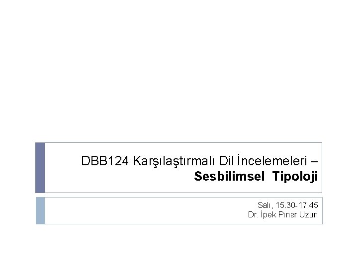 DBB 124 Karşılaştırmalı Dil İncelemeleri – Sesbilimsel Tipoloji Salı, 15. 30 -17. 45 Dr.