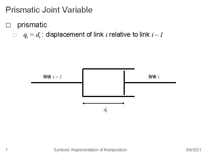 Prismatic Joint Variable prismatic � � qi = di : displacement of link i