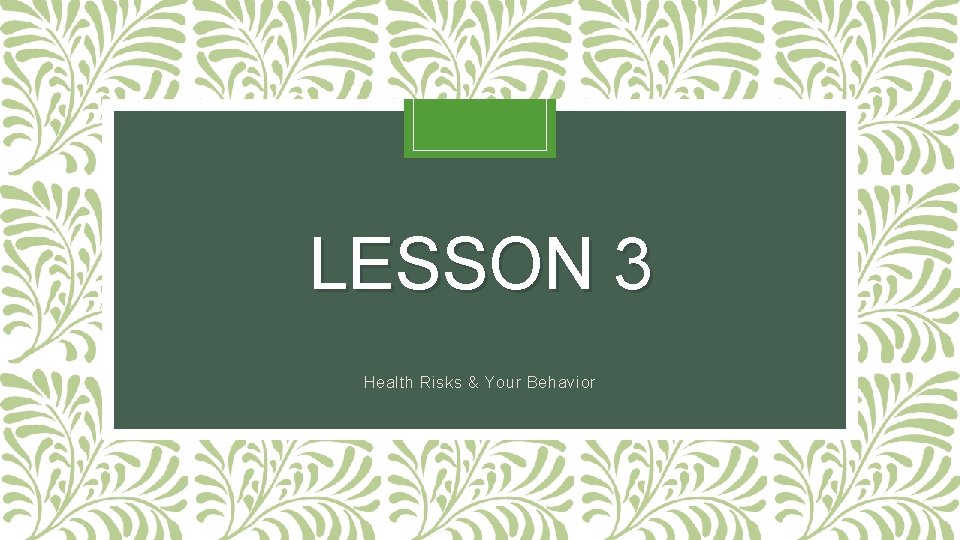 LESSON 3 Health Risks & Your Behavior 