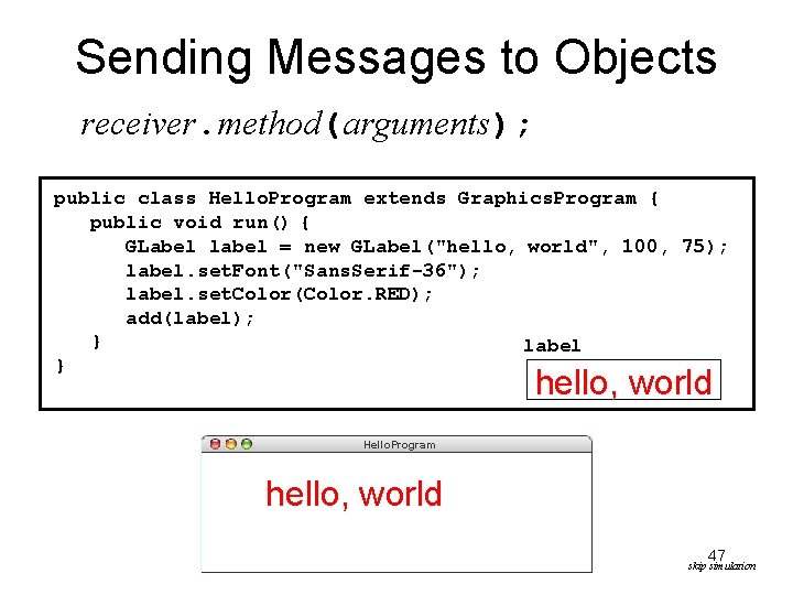 Sending Messages to Objects receiver. method(arguments); public class Hello. Program extends Graphics. Program { Sending Messages to Objects receiver. method(arguments); public class Hello. Program extends Graphics. Program {