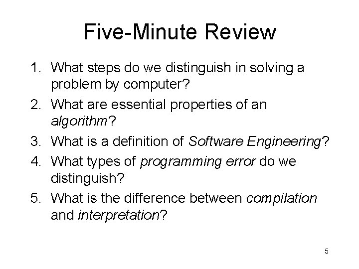 Five-Minute Review 1. What steps do we distinguish in solving a problem by computer? Five-Minute Review 1. What steps do we distinguish in solving a problem by computer?