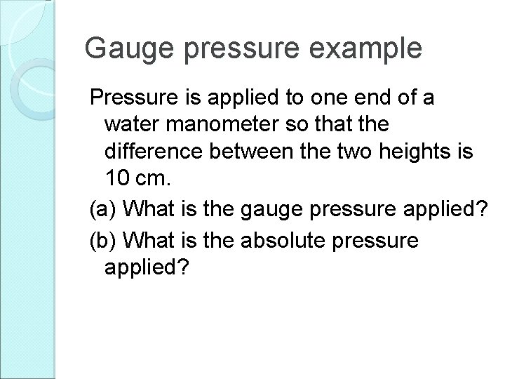 Gauge pressure example Pressure is applied to one end of a water manometer so