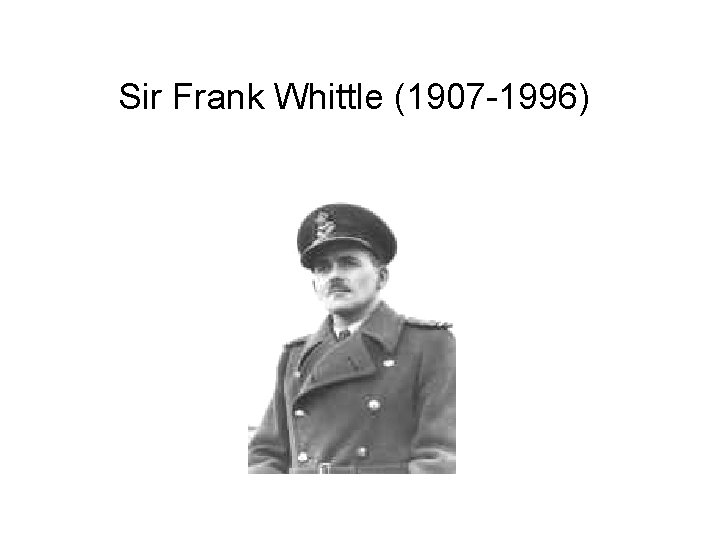 Sir Frank Whittle (1907 -1996) 