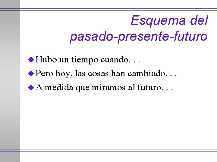 Esquema del pasado-presente-futuro u Hubo un tiempo cuando. . . u Pero hoy, las
