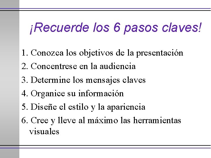 ¡Recuerde los 6 pasos claves! 1. Conozca los objetivos de la presentación 2. Concentrese