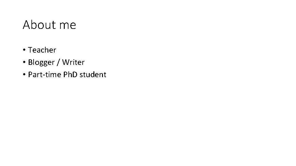 About me • Teacher • Blogger / Writer • Part-time Ph. D student 