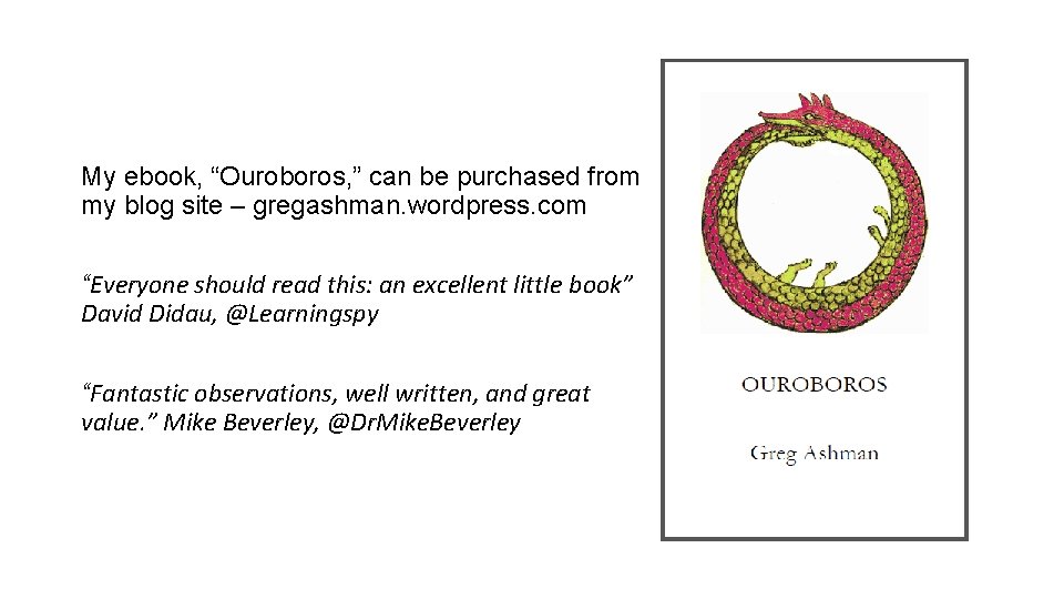 My ebook, “Ouroboros, ” can be purchased from my blog site – gregashman. wordpress.