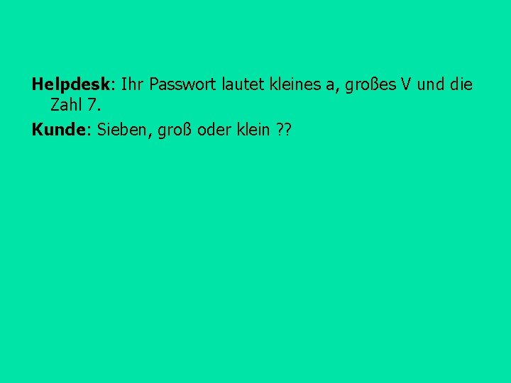Helpdesk: Ihr Passwort lautet kleines a, großes V und die Zahl 7. Kunde: Sieben,