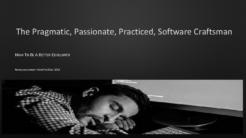 The Pragmatic, Passionate, Practiced, Software Craftsman HOW TO BE A BETTER DEVELOPER NICHOLAUS LAWSON