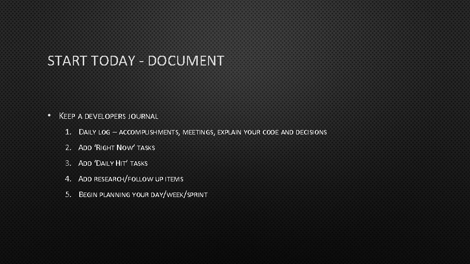 START TODAY - DOCUMENT • KEEP A DEVELOPERS JOURNAL 1. DAILY LOG – ACCOMPLISHMENTS,