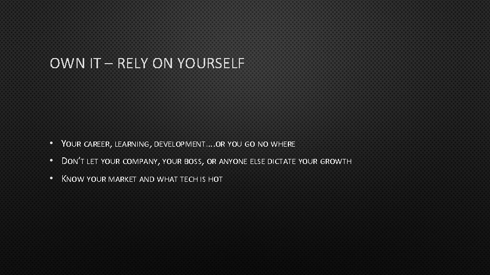 OWN IT – RELY ON YOURSELF • YOUR CAREER, LEARNING, DEVELOPMENT…. OR YOU GO