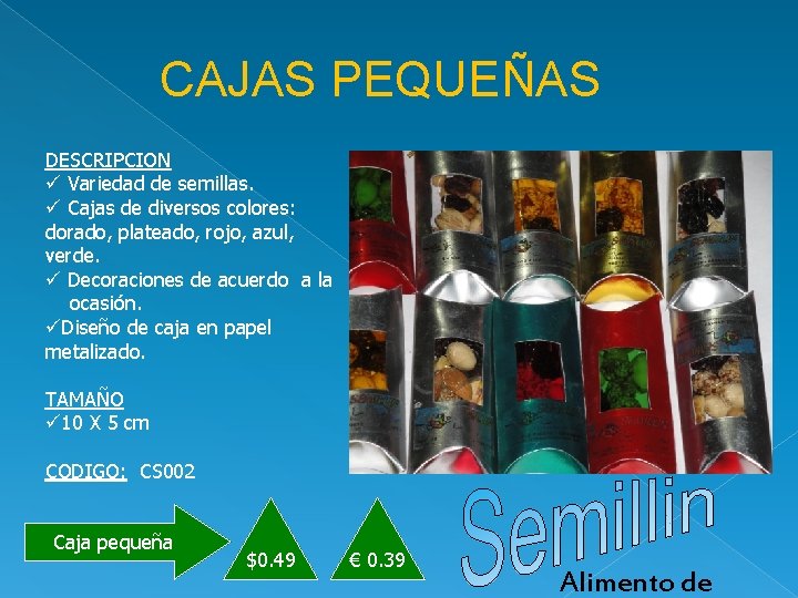 CAJAS PEQUEÑAS DESCRIPCION ü Variedad de semillas. ü Cajas de diversos colores: dorado, plateado,