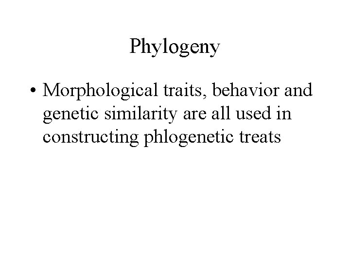 Phylogeny • Morphological traits, behavior and genetic similarity are all used in constructing phlogenetic