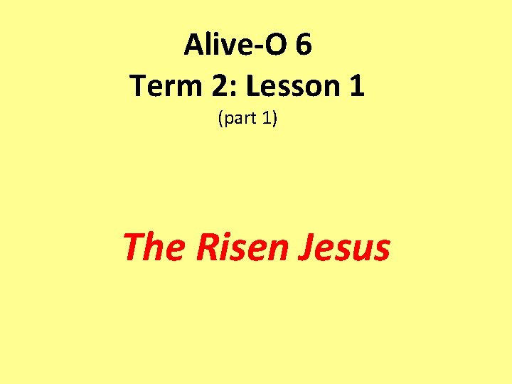 Alive-O 6 Term 2: Lesson 1 (part 1) The Risen Jesus 