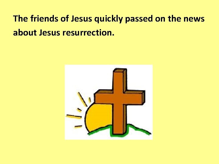The friends of Jesus quickly passed on the news about Jesus resurrection. 