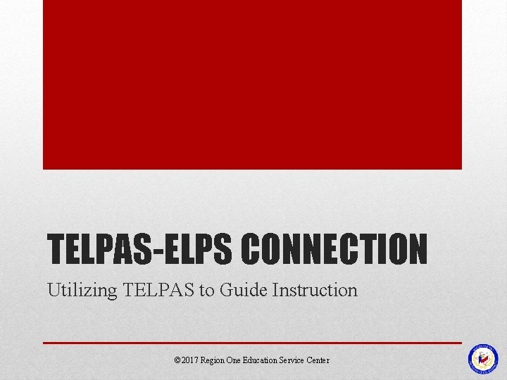 TELPAS-ELPS CONNECTION Utilizing TELPAS to Guide Instruction © 2017 Region One Education Service Center