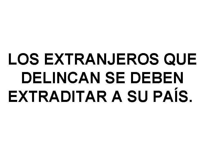LOS EXTRANJEROS QUE DELINCAN SE DEBEN EXTRADITAR A SU PAÍS. LOS EXTRANJEROS QUE DELINCAN SE DEBEN EXTRADITAR A SU PAÍS.