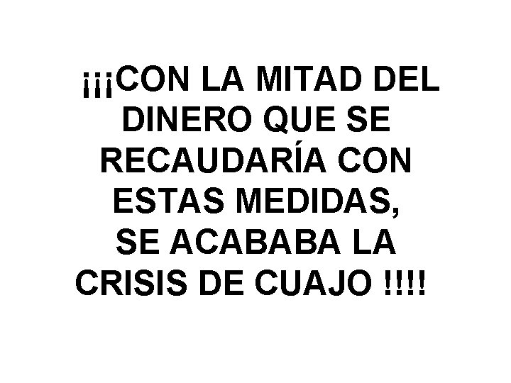¡¡¡CON LA MITAD DEL DINERO QUE SE RECAUDARÍA CON ESTAS MEDIDAS, SE ACABABA ¡¡¡CON LA MITAD DEL DINERO QUE SE RECAUDARÍA CON ESTAS MEDIDAS, SE ACABABA