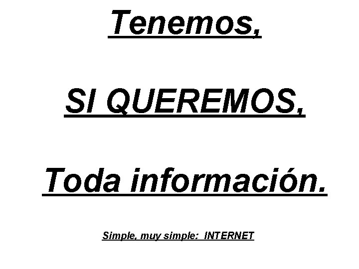 Tenemos, SI QUEREMOS, Toda información. Simple, muy simple: INTERNET Tenemos, SI QUEREMOS, Toda información. Simple, muy simple: INTERNET