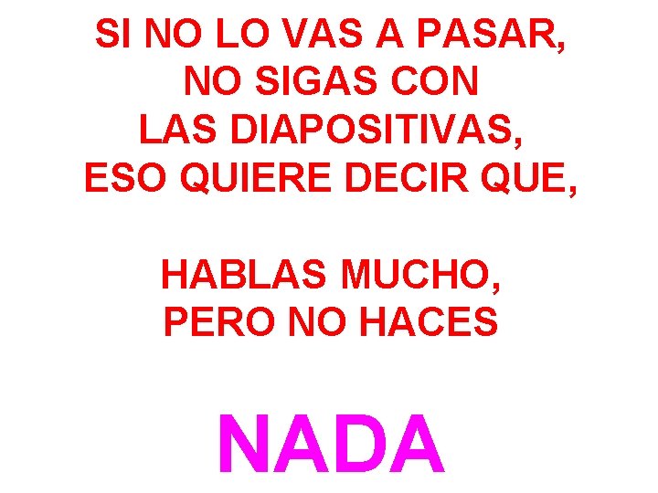 SI NO LO VAS A PASAR, NO SIGAS CON LAS DIAPOSITIVAS, ESO QUIERE DECIR SI NO LO VAS A PASAR, NO SIGAS CON LAS DIAPOSITIVAS, ESO QUIERE DECIR