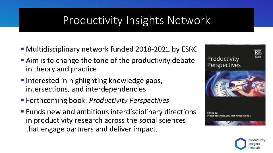 Productivity Insights Network § Multidisciplinary network funded 2018 -2021 by ESRC § Aim is