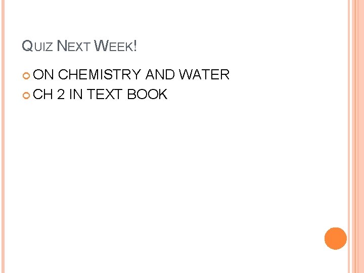 QUIZ NEXT WEEK! ON CHEMISTRY AND WATER CH 2 IN TEXT BOOK 